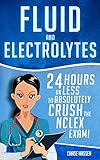 Fluid And Electrolytes 24 Hours Or Less To Absolutely Crush The Nclex Exam Nursing Review Questions And Rn Content Guide Registered Nurse Practitioner Lpn Textbooks Book 3 English Edition