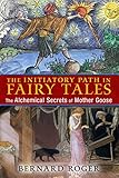 The Initiatory Path In Fairy Tales The Alchemical Secrets Of Mother Goose English Edition
