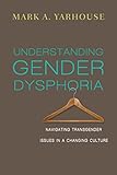 Understanding Gender Dysphoria Navigating Transgender Issues In A Changing Culture Christian Association For Psychological Studies Books English Edition
