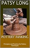 Pottery Making Principles And Practices For Pottery Techniques English Edition