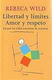 Libertad Y Lmites Amor Y Respeto Lo Que Los Nios Necesitan De Nosotros Spanish Edition