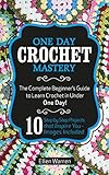 Crochet One Day Crochet Mastery The Complete Beginners Guide To Learn Crochet In Under 1 Day 10 Step By Step Projects That Inspire You Images Included English Edition
