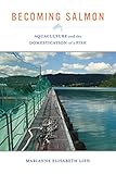 Becoming Salmon Aquaculture And The Domestication Of A Fish California Studies In Food And Culture Book 55 English Edition