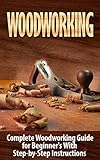 Woodworking Woodworking Guide For Beginners With Stepbystep Instructions Woodworking Crafts And Hobbies Woodworking Projects Wood Toys Furniture Improvement Carpentry English Edition