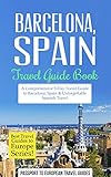Barcelona Travel Guide Barcelona Spain Travel Guide Booka Comprehensive 5day Travel Guide To Barcelona Spain Unforgettable Spanish Travel Best To Europe Series Book 10 English Edition