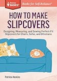 How To Make Slipcovers Designing Measuring And Sewing Perfectfit Slipcovers For Chairs Sofas And Ottomans A Storey Basics Title English Edition