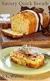 Savory Quick Breads: Muffins, Quick Breads, Cornbreads & Biscuits! (Southern Cooking Recipes Book 14)