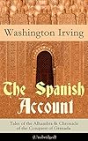 The Spanish Account Tales Of The Alhambra Chronicle Of The Conquest Of Granada Unabridged From The Prolific American Writer Biographer And Historian And His Successors English Edition