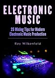 Electronic Music 25 Mixing Tips For Modern Electronic Music Production English Edition