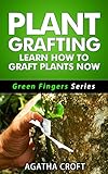 Grafting Plants And Trees Plant Grafting Learn How To Graft Plants Now Budding And Grafting Explained Green Fingers Series Book 2 English Edition