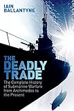 The Deadly Trade The Complete History Of Submarine Warfare From Archimedes To The Present English Edition