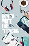 How To Write For Television 7th Edition A Guide To Writing And Selling Tv And Radio Scripts English Edition