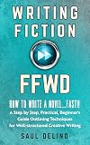 Writing Fiction FFWD: How To Write a Novel...Fast!!: A Step by Step, Practical, Beginner's Guide Outlining Techniques for Well-structured Creative Writing