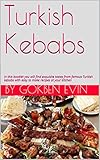Turkish Kebabs Exquisite Tastes From Famous Turkish Kebabs With Easy To Make Recipes At Your Kitchen English Edition