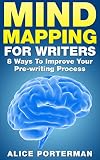 Mind Mapping for Writers: 8 Ways To Improve Your Pre-writing Process (Mind Mapping, Mind Mapping for Kids, Mind Mapping for Writers)