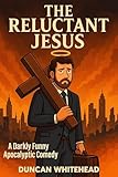 The Reluctant Jesus An Apocalyptic Laugh Out Loud Dark Comedy English Edition