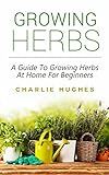 Growing Herbs At Home A Guide To Growing Herbs At Home For Beginners Herb Garden Recipes Gardening Tips Kitchen Garden Book 1 English Edition