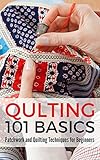 Quilting 101 Basics Patchwork And Quilting Techniques For Beginners English Edition