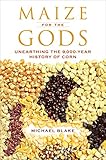 Maize For The Gods Unearthing The 9000year History Of Corn English Edition