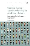 Strategic Human Resource Planning for Academic Libraries: Information, Technology and Organization (Chandos Information Professional Series)
