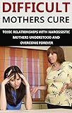 Difficult Mothers Difficult Mothers Cure Toxic Relationships With Narcissistic Mothers Understood And Overcome Forever Difficult Mothers Narcissistic Narcissist Relationship English Edition