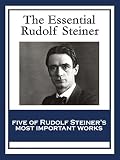 The Essential Rudolf Steiner Theosophy An Introduction To The Supersensible Knowledge Of The World And The Destination Of Man An Esoteric Cosmology How To Know Higher Worlds English Edition