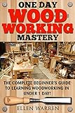 Woodworking One Day Woodworking Mastery The Complete Beginners Guide To Learning Woodworking In Under 1 Day Crafts Hobbies Arts Crafts Home Wood Projects English Edition