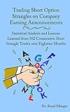 Trading Short Option Strangles On Company Earning Announcements Statistical Analysis And Lessons Learned From 502 Consecutive Short Strangle Trades Over Eighteen Months English Edition