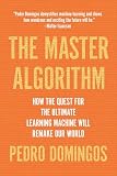 The Master Algorithm How The Quest For The Ultimate Learning Machine Will Remake Our World