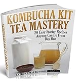 Kombucha Kit Tea Mastery 29 Easy Starter Recipes Anyone Can Do From Day One English Edition