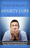 Performance Anxiety Cure How To Overcome Performance Anxiety And Stage Fright In All Aspects Of Life Forever Anxiety Recovery Panic Attacks Anxiety Management Anxiety Attacks English Edition