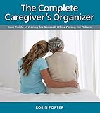 The Complete Caregivers Organizer Your Guide To Caring For Yourself While Caring For Others English Edition