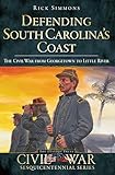 Defending South Carolinas Coast The Civil War From Georgetown To Little River Civil War Series