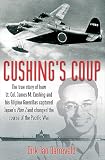 Cushings Coup The True Story Of How Lt Col James Cushing And His Filipino Guerrillas Captured Japans Plan Z And Changed The Course Of The Pacific War