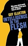Intelligence In The Flesh Why Your Mind Needs Your Body Much More Than It Thinks English Edition
