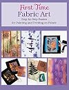 First Time Fabric Art: Step-by-Step Basics for Painting and Printing on Fabric