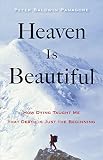 Heaven Is Beautiful How Dying Taught Me That Death Is Just The Beginning English Edition