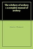 The Witchery Of Archery A Complete Manual Of Archery English Edition