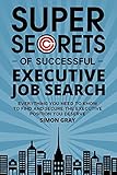 Super Secrets Of Successful Executive Job Search Everything You Need To Know To Find And Secure The Executive Position You Deserve English Edition