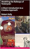 Modelling The Railways Of Yesteryear A Short Introduction To A Creative Approach English Edition