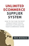 Unlimited Ecommerce Suppliers System How To The Find The Best Productsbest Prices And Best Suppliers For Your Ecommerce Store Ecommerce From A Z Series Book 2 English Edition
