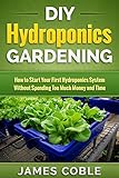 Hydroponics Diy Hydroponics Gardening How To Start Your First Hydroponics System Without Spending Too Much Money And Time