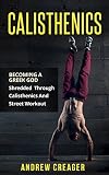 Calisthenics Becoming A Greek God Shredded Through Calisthenics And Street Workout Bodyweight Training Street Workout Calisthenics English Edition