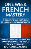 French One Week French Mastery The Complete Beginners Guide To Learning French In Just 1 Week Detailed Step By Step Process To Understand The Basics Instruction Learn French English Edition