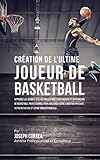 Cration De Lultime Joueur De Basketball Apprenez Les Secrets Utiliss Par Les Meilleurs Joueurs Et Entraneurs De Basketball Professionnel Pour Amliorer Votre Condition Physique Votre Nutrition