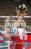 Cration De Lultime Joueur De Volleyball Dcouvrez Les Secrets Et Les Astuces Utiliss Par Les Meilleurs Joueurs Et Entraneurs De Volleyball Professionnel Pour Amliorer Votre Condition Physique