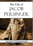 The Life Of Jacob Persinger Who Was Taken By The Indians When An Infant With A Short Account Of The Indian Troubles In Missouri And A Sketch Of The Adventures Of The Author