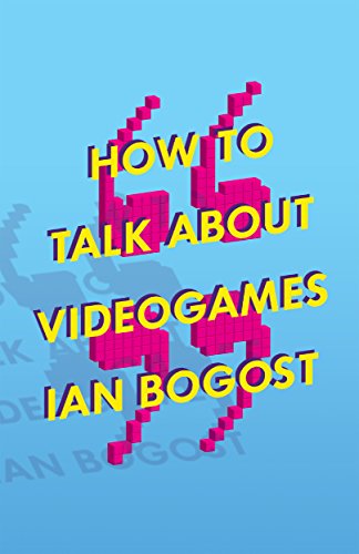 How to Talk about Videogames (By: Ian Bogost) cover