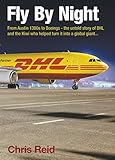 Fly By Night From Austin 1300s To Boeings The Untold Story Of Dhl And The Kiwi Who Helped Turn It Into A Global Giant English Edition