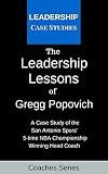 The Leadership Lessons Of Gregg Popovich A Case Study On The San Antonio Spurs 5time Nba Championship Winning Head Coach English Edition